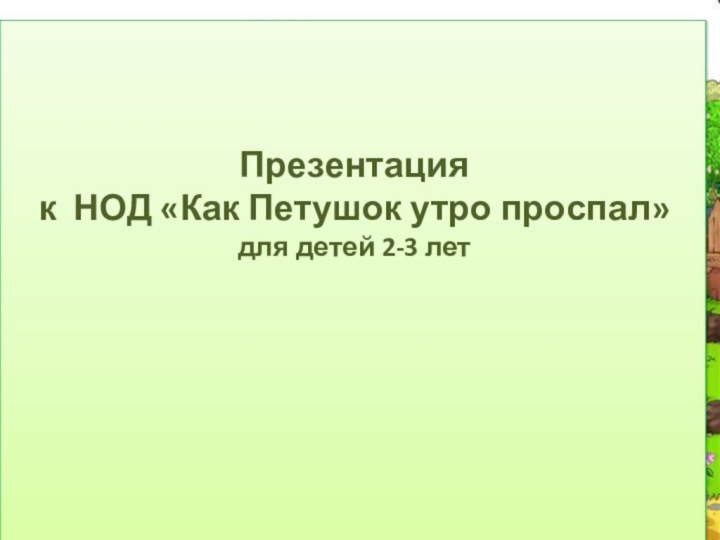 Презентация к НОД «Как Петушок утро проспал»для детей 2-3 лет