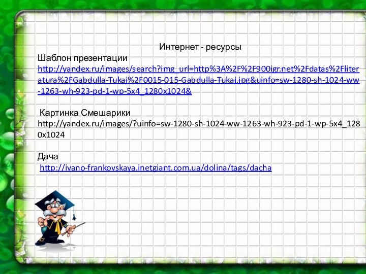 Интернет - ресурсыШаблон презентацииhttp://yandex.ru/images/search?img_url=http%3A%2F%2F900igr.net%2Fdatas%2Fliteratura%2FGabdulla-Tukaj%2F0015-015-Gabdulla-Tukaj.jpg&uinfo=sw-1280-sh-1024-ww-1263-wh-923-pd-1-wp-5x4_1280x1024& Картинка Смешарики http://yandex.ru/images/?uinfo=sw-1280-sh-1024-ww-1263-wh-923-pd-1-wp-5x4_1280x1024Дача http://ivano-frankovskaya.inetgiant.com.ua/dolina/tags/dacha