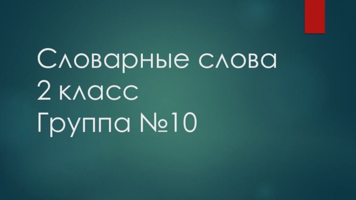 Словарные слова 2 класс  Группа №10