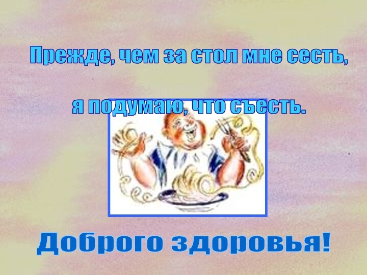 Прежде, чем за стол мне сесть, я подумаю, что съесть.Доброго здоровья!