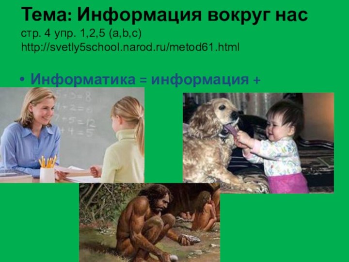 Тема: Информация вокруг нас стр. 4 упр. 1,2,5 (а,b,c) http://svetly5school.narod.ru/metod61.html Информатика = информация + автоматика