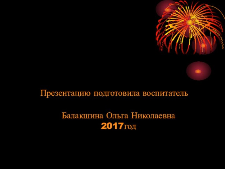 Презентацию подготовила воспитатель  Балакшина Ольга Николаевна 2017год