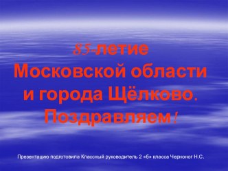 Презентация к 85-летию Московской области и г.Щелково презентация к уроку по окружающему миру (2 класс)