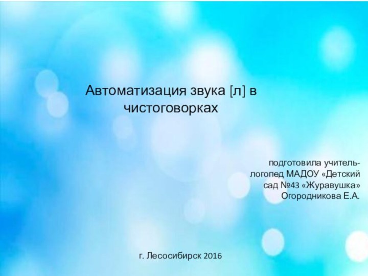 Автоматизация звука [л] в чистоговоркахподготовила учитель-логопед МАДОУ «Детский сад №43 «Журавушка» Огородникова Е.А.г. Лесосибирск 2016