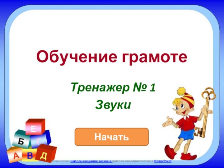 НачатьИспользован шаблон создания тестов в шаблон создания тестов в PowerPointТренажер № 1ЗвукиОбучение грамоте