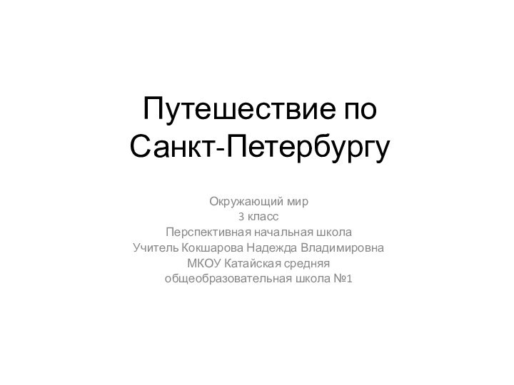 Путешествие по Санкт-ПетербургуОкружающий мир3 классПерспективная начальная школаУчитель Кокшарова Надежда ВладимировнаМКОУ Катайская средняя общеобразовательная школа №1