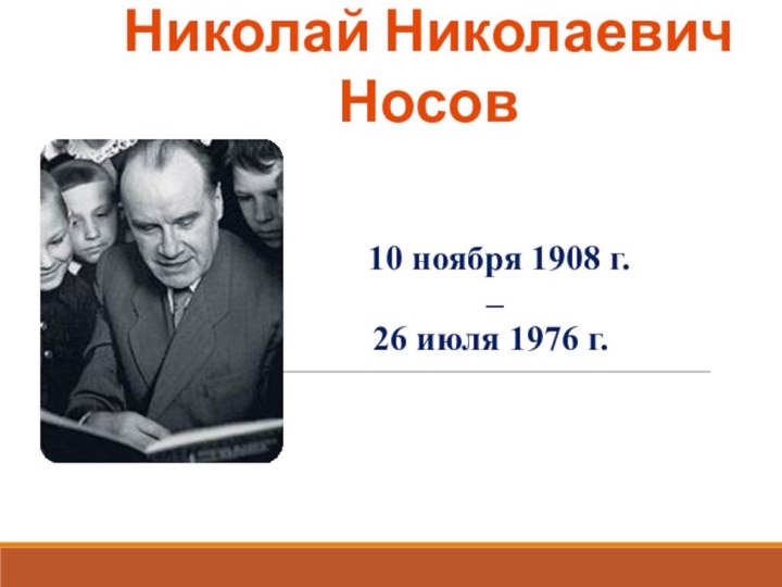  10 ноября 1908 г.  –  26 июля 1976 г.Николай Николаевич Носов