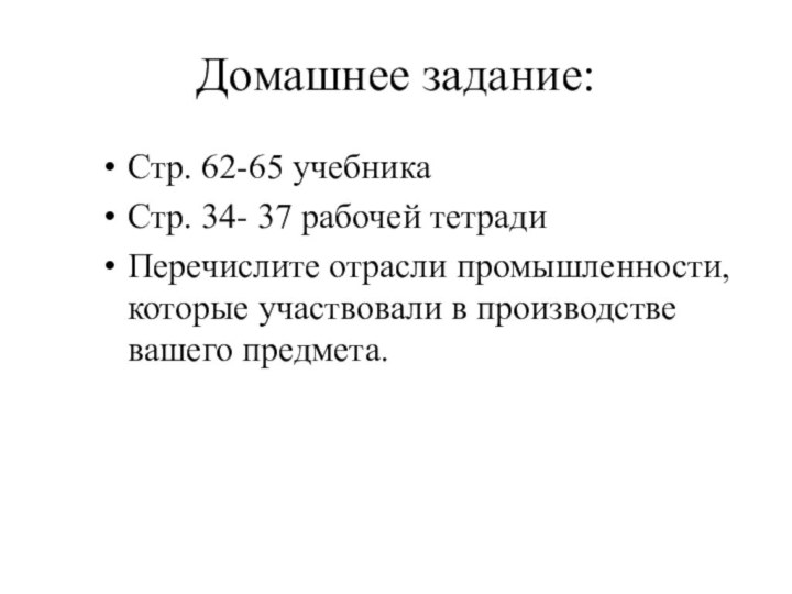 Домашнее задание:Стр. 62-65 учебникаСтр. 34- 37 рабочей тетрадиПеречислите отрасли промышленности, которые участвовали в производстве вашего предмета.