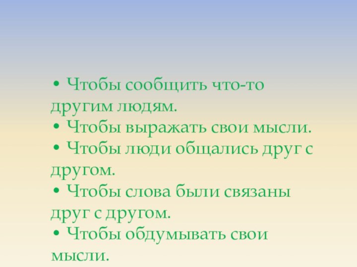 • Чтобы сообщить что-то другим людям.• Чтобы выражать свои мысли.• Чтобы люди