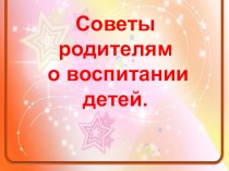 Презентация советы родителям о воспитании детей презентация к уроку (младшая группа)