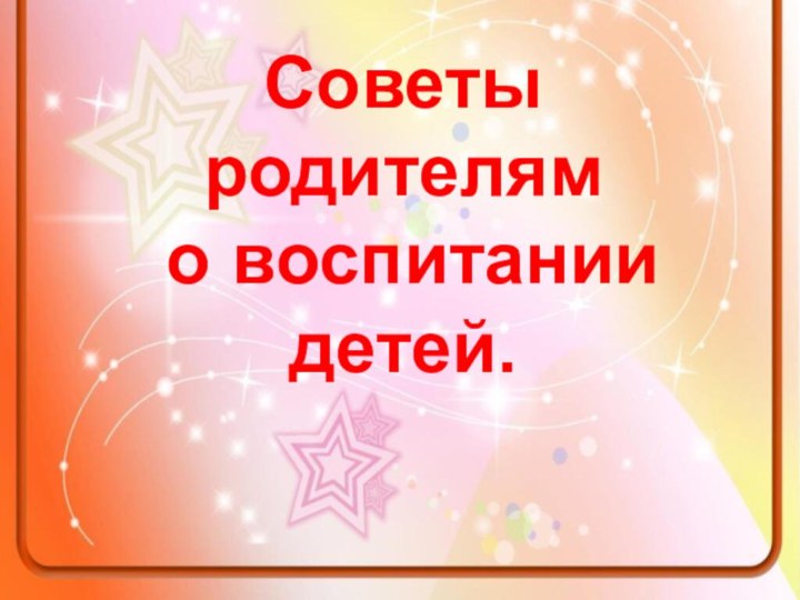 Советы родителям о воспитании детей.