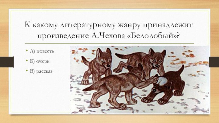 К какому литературному жанру принадлежит произведение А.Чехова «Белолобый»?А) повестьБ) очеркВ) рассказ