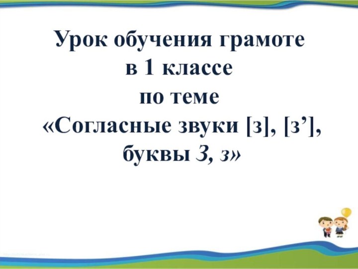 Урок обучения грамоте в 1 классе по теме «Согласные звуки [з], [з’], буквы З, з»