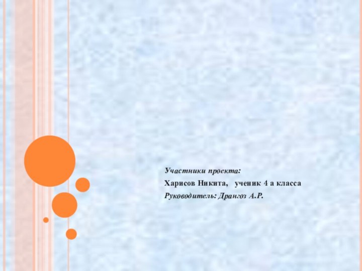 Участники проекта:Харисов Никита,  ученик 4 а классаРуководитель: Дрангоз А.Р.Социальный проект 