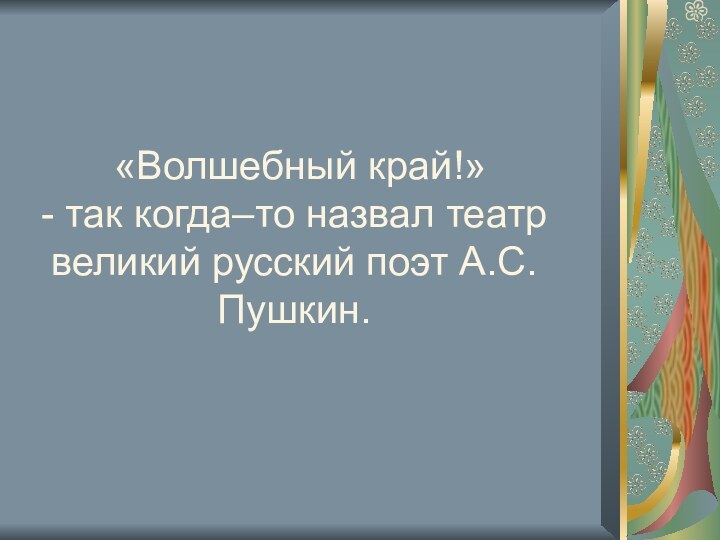 «Волшебный край!»  - так когда–то назвал театр великий русский поэт А.С.Пушкин.