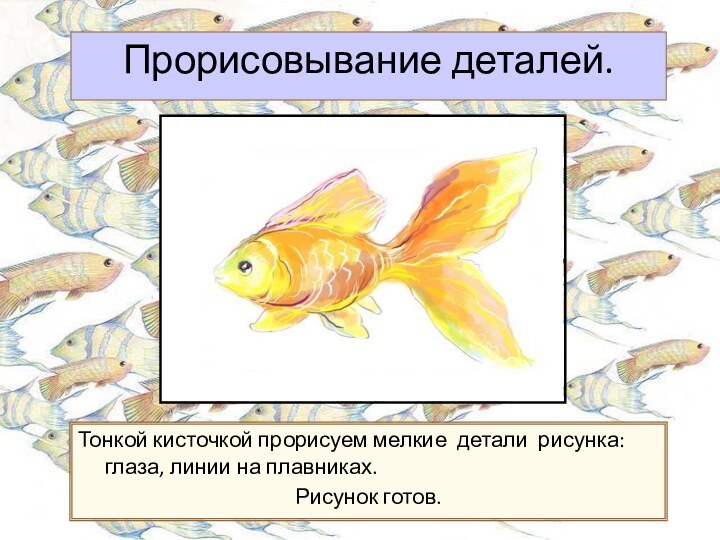 Прорисовывание деталей.Тонкой кисточкой прорисуем мелкие детали рисунка: глаза, линии на плавниках. Рисунок готов.