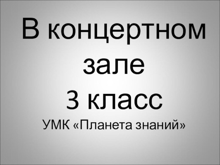 В концертномзале3 классУМК «Планета знаний»