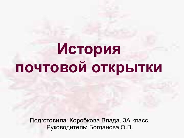 История  почтовой открыткиПодготовила: Коробкова Влада, 3А класс.Руководитель: Богданова О.В.