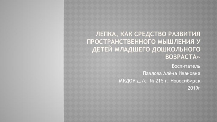 Лепка, как средство развития пространственного мышления у детей младшего дошкольного возраста»Воспитатель