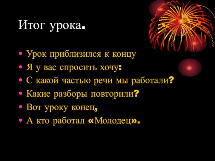 Итог урока. Урок приблизился к концуЯ у вас спросить хочу:С какой частью