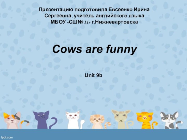 Cows are funnyUnit 9bПрезентацию подготовила Евсеенко Ирина Сергеевна, учитель английского языка МБОУ «СШ№11» г.Нижневартовска