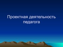 Проектная деятельность педагога презентация к уроку по теме