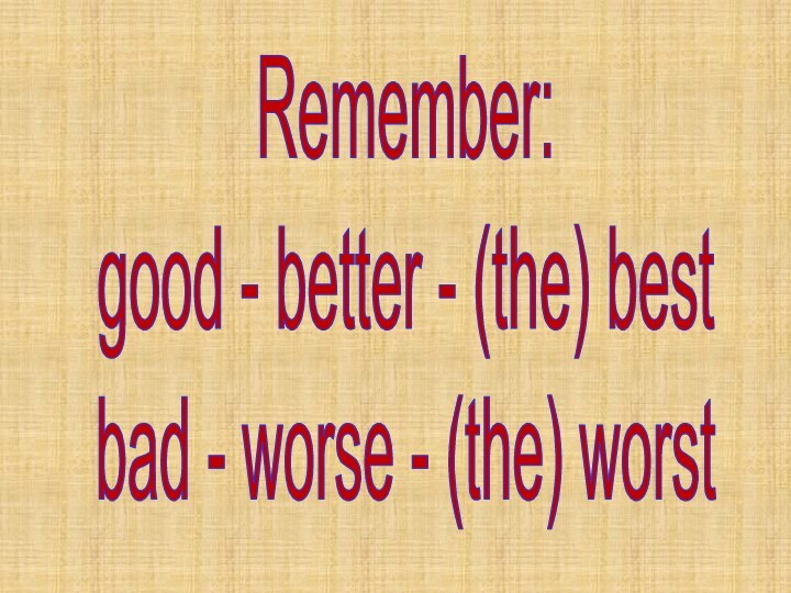 Remember:good - better - (the) bestbad - worse - (the) worst