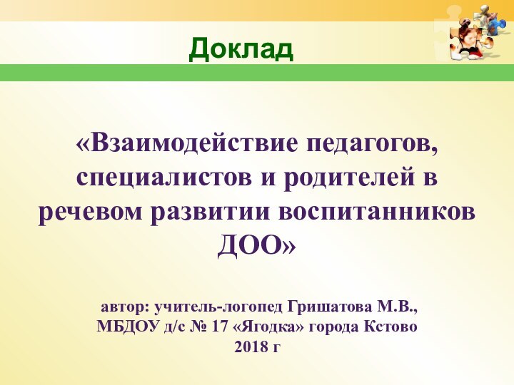 Доклад«Взаимодействие педагогов, специалистов и родителей в речевом развитии воспитанников ДОО» автор: учитель-логопед