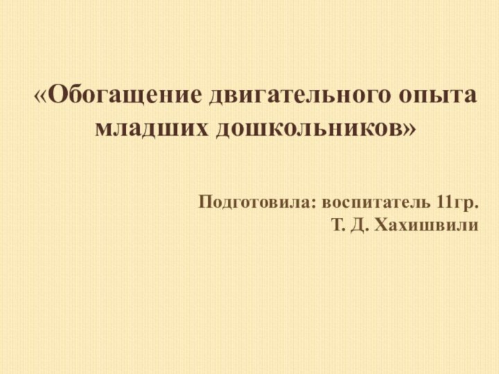 «Обогащение двигательного опыта младших дошкольников»Подготовила: воспитатель 11гр.Т. Д. Хахишвили