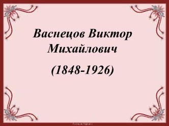 Презентация Васнецов В.М. методическая разработка по изобразительному искусству (изо, 3 класс)