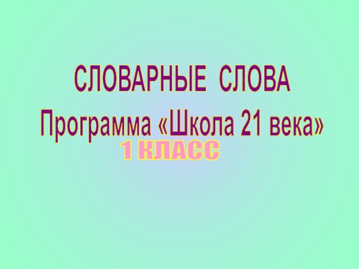 СЛОВАРНЫЕ СЛОВАПрограмма «Школа 21 века»1 КЛАСС