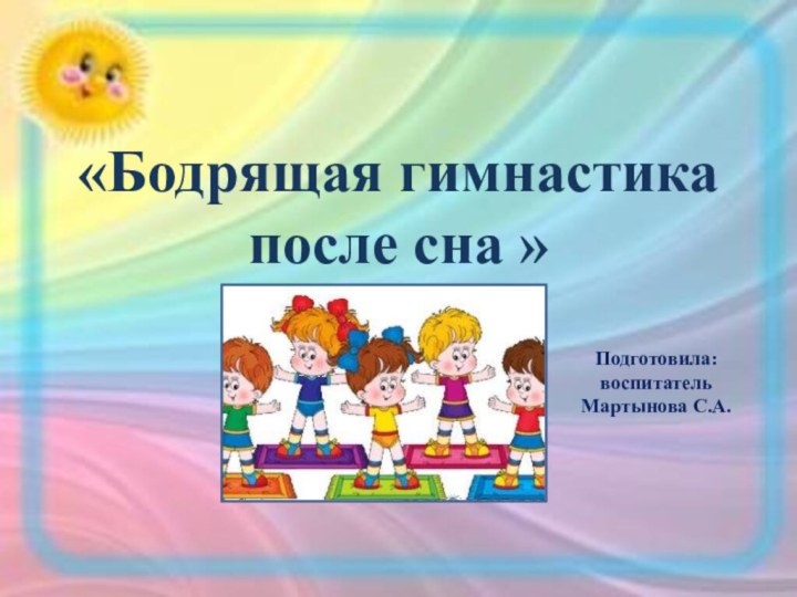 «Бодрящая гимнастика после сна »Подготовила:воспитательМартынова С.А.