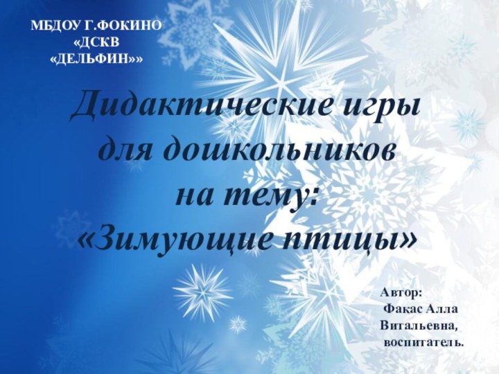 Дидактические игрыдля дошкольников на тему:«Зимующие птицы»Автор: Факас Алла Витальевна, воспитатель.МБДОУ Г.ФОКИНО «ДСКВ «ДЕЛЬФИН»»