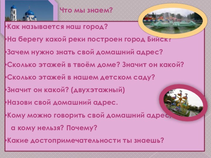 Что мы знаем?Как называется наш город?На берегу какой реки построен город Бийск?Зачем