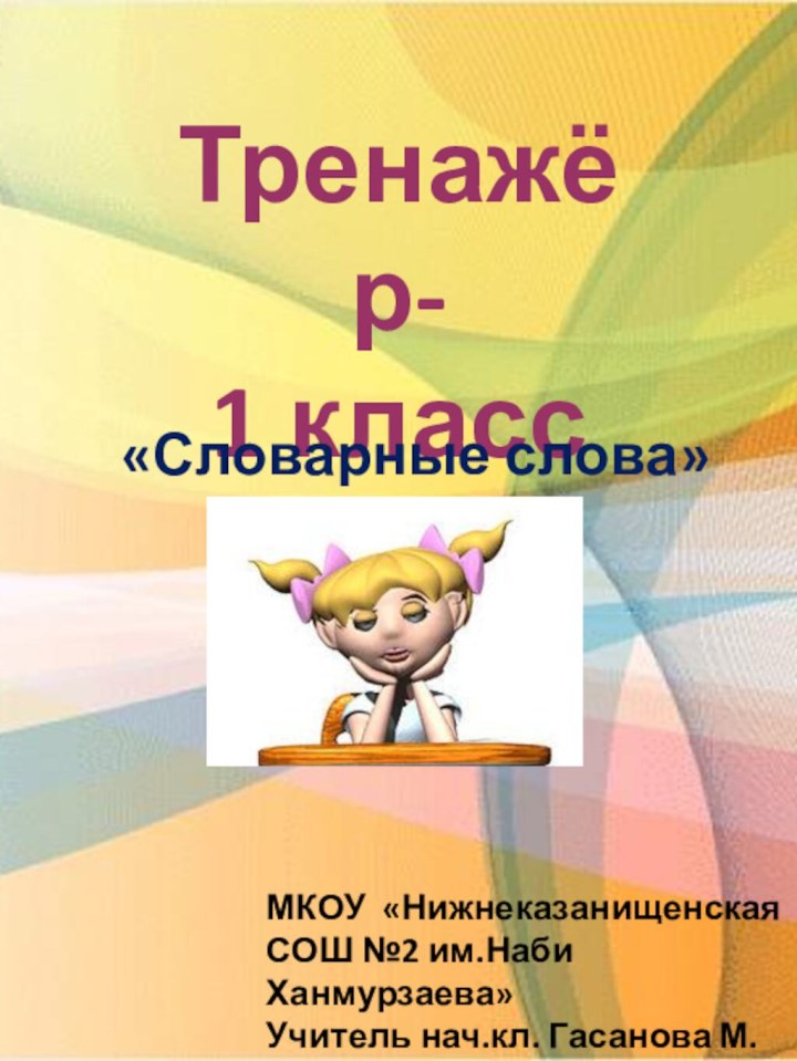 Тренажёр-1 класс«Словарные слова»МКОУ «Нижнеказанищенская СОШ №2 им.Наби Ханмурзаева»Учитель нач.кл. Гасанова М. Г.