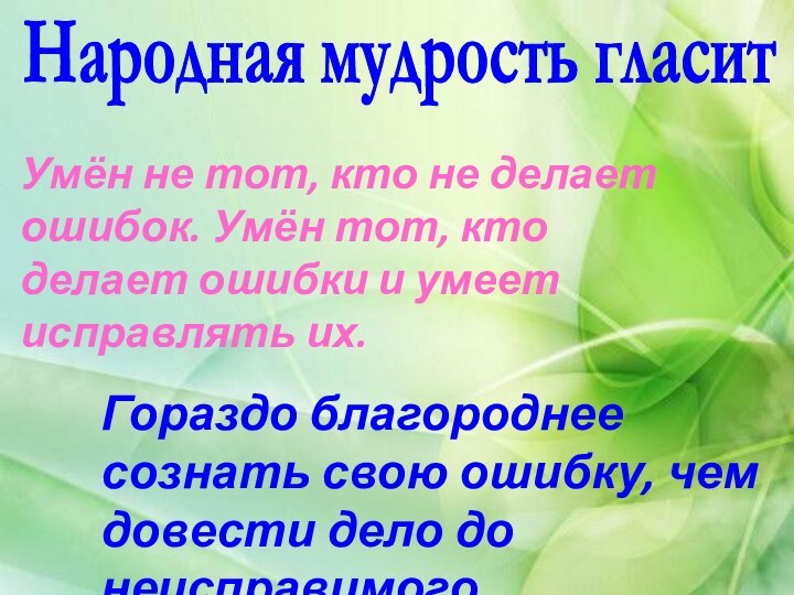 Народная мудрость гласитУмён не тот, кто не делает ошибок. Умён тот, кто