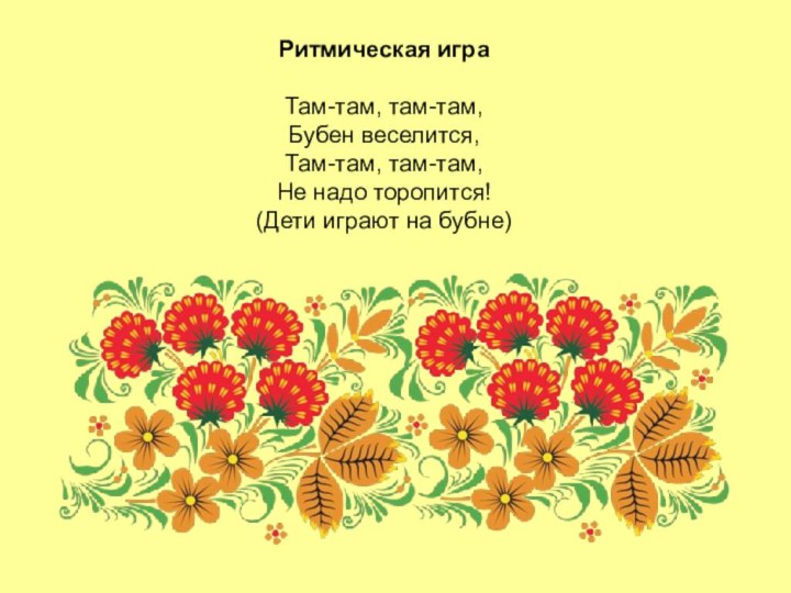 Ритмическая игра  Там-там, там-там, Бубен веселится, Там-там, там-там, Не надо торопится! (Дети играют на бубне)