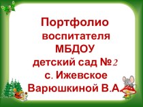 Портфолио воспитателя МБДОУ д.с.№ 2 с.Ижевское Варюшкиной В.А. материал (старшая группа)