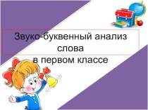 Звуко-буквенный анализ слова в 1-ом классе презентация к уроку (1 класс) по теме