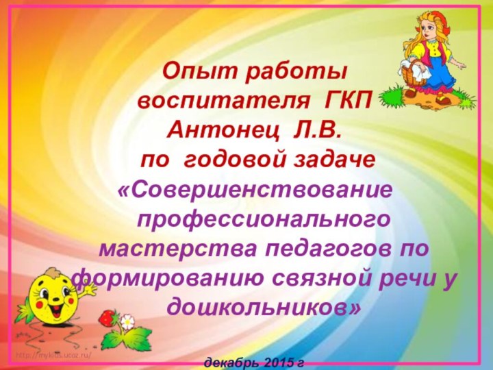 Опыт работы воспитателя ГКП Антонец Л.В. по годовой задаче«Совершенствование профессионального мастерства педагогов