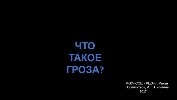 ЧТО ТАКОЕГРОЗА?МОУ» СОШ» РЦО» п. РахьяВоспитатель; И. Г. Никитина