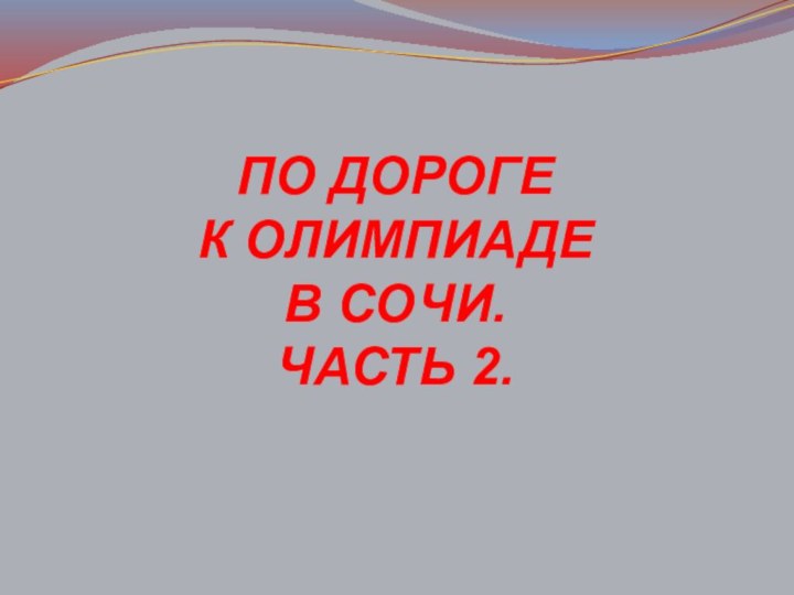 ПО ДОРОГЕ  К ОЛИМПИАДЕ  В СОЧИ. ЧАСТЬ 2.