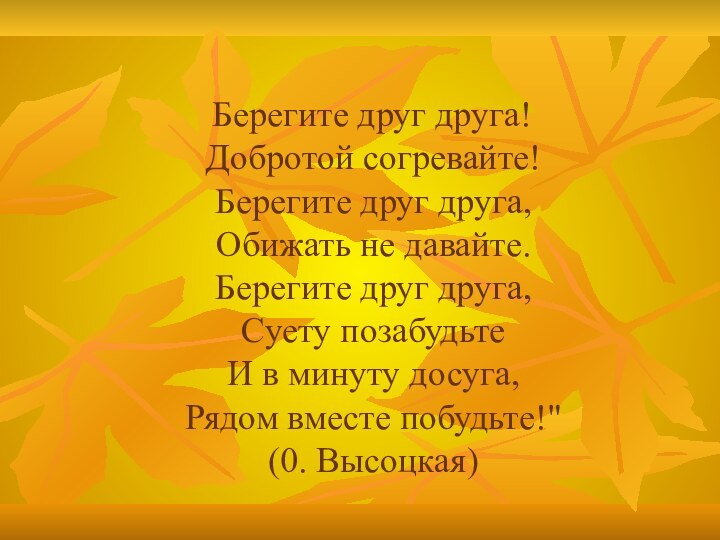 Берегите друг друга! Добротой согревайте!  Берегите друг друга,  Обижать не