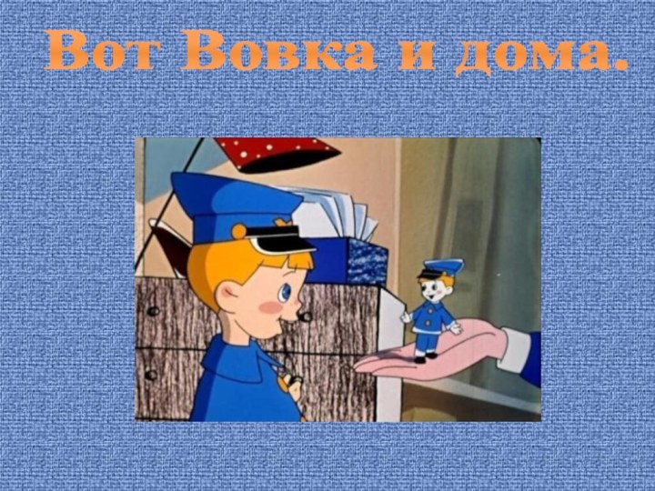 Вот Вовка и дома.