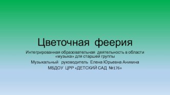 ПРЕЗЕНТАЦИЯ ЦВЕТОЧНАЯ ФЕЕРИЯ Интегрированная образовательная деятельность в области музыка презентация к уроку по музыке (старшая группа)