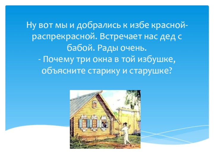 Ну вот мы и добрались к избе красной-распрекрасной. Встречает нас дед с