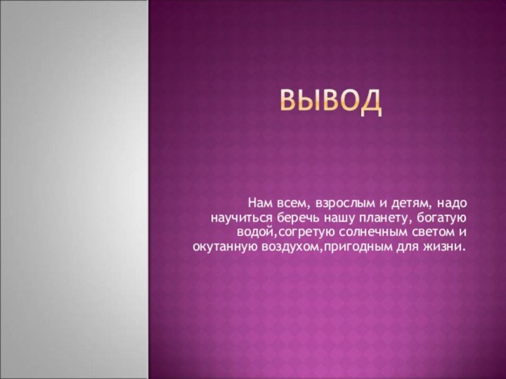 Нам всем, взрослым и детям, надо научиться беречь нашу планету, богатую водой,согретую