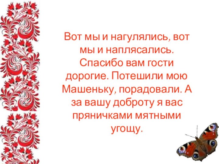 Вот мы и нагулялись, вот мы и наплясались. Спасибо вам гости дорогие.