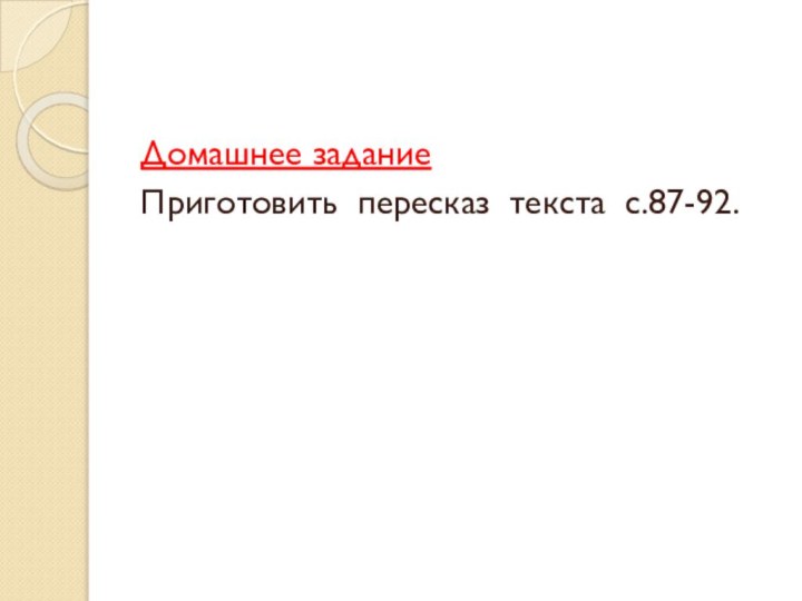 Домашнее задание Приготовить пересказ текста с.87-92.