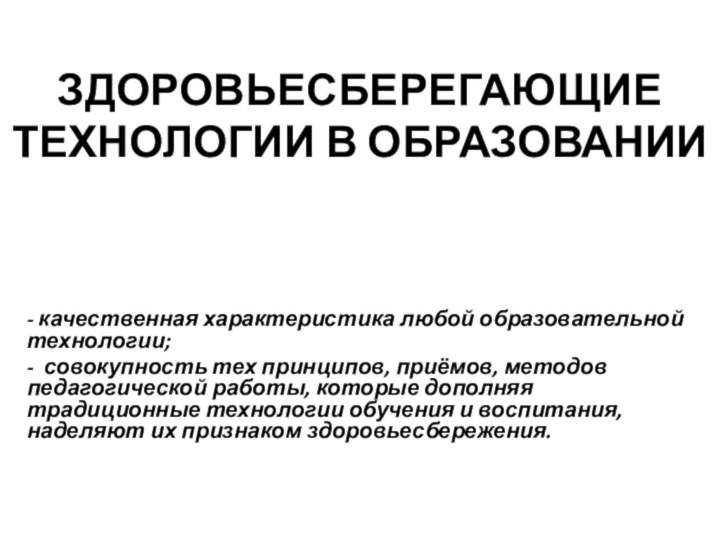 ЗДОРОВЬЕСБЕРЕГАЮЩИЕ ТЕХНОЛОГИИ В ОБРАЗОВАНИИ- качественная характеристика любой образовательной технологии;- совокупность тех принципов,